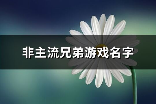 非主流兄弟游戏名字(精选96个)