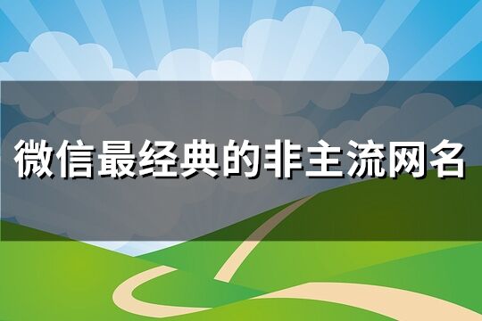 微信最经典的非主流网名(302个)