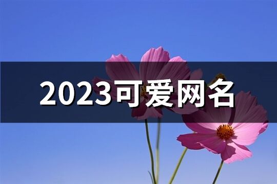 2023可爱网名(677个)