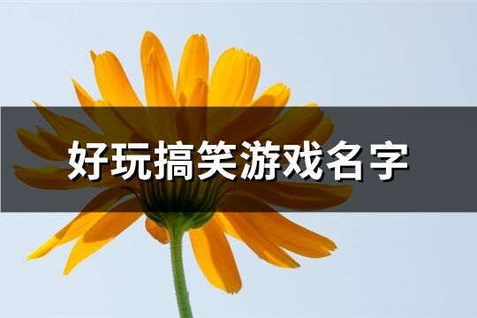 好玩搞笑游戏名字(精选459个)