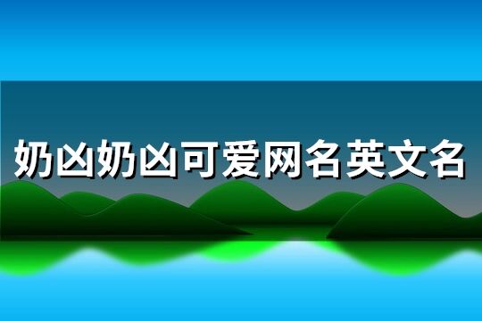 奶凶奶凶可爱网名英文名(优选138个)