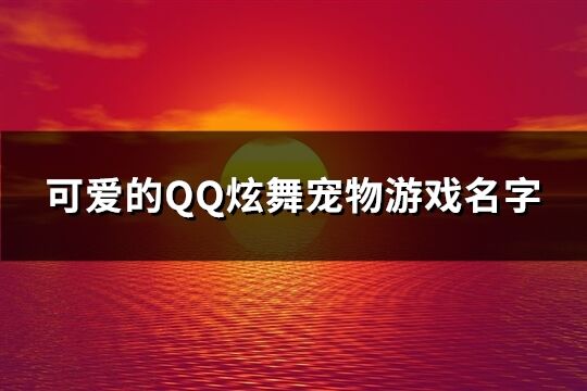 可爱的QQ炫舞宠物游戏名字(精选558个)