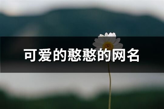 可爱的憨憨的网名(共252个)