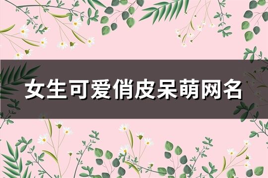 女生可爱俏皮呆萌网名(精选310个)