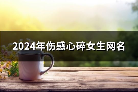 2024年伤感心碎女生网名(精选770个)