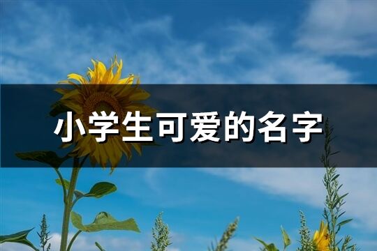 小学生可爱的名字(精选138个)