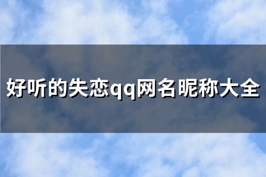 好听的失恋qq网名昵称大全(精选103个)