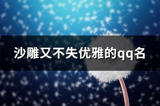 沙雕又不失优雅的qq名(优选225个)