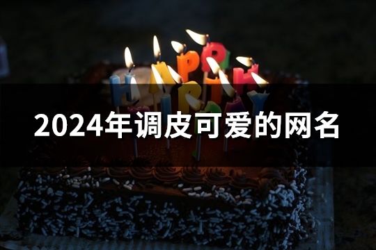 2024年调皮可爱的网名(166个)