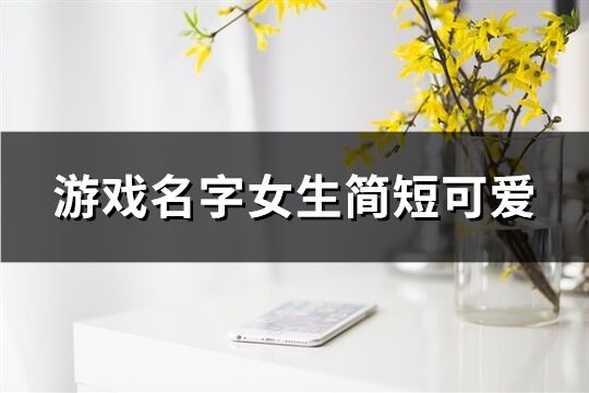 游戏名字女生简短可爱(424个)