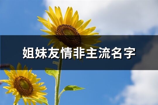 姐妹友情非主流名字(共208个)