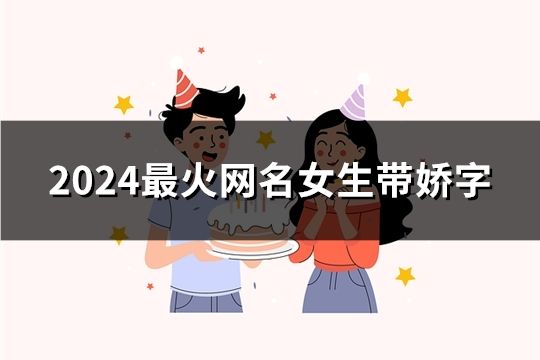 2024最火网名女生带娇字(精选43个)