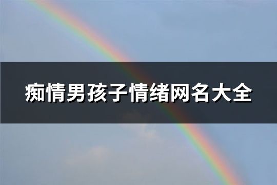 痴情男孩子情绪网名大全(104个)