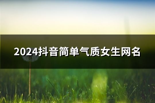 2024抖音简单气质女生网名(精选148个)