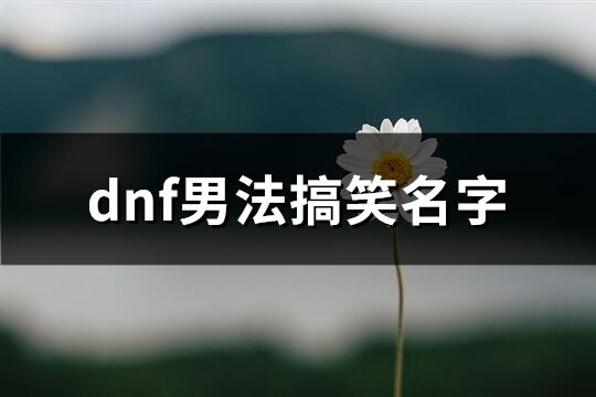 dnf男法搞笑名字(精选108个)