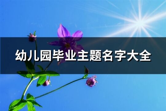 幼儿园毕业主题名字大全(共71个)