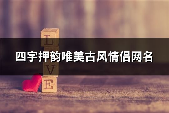 四字押韵唯美古风情侣网名(精选92对)