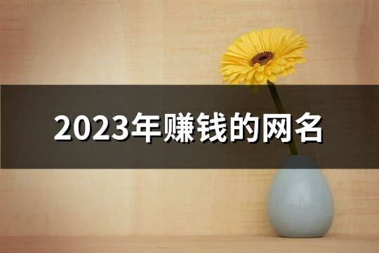 2023年赚钱的网名(精选1133个)