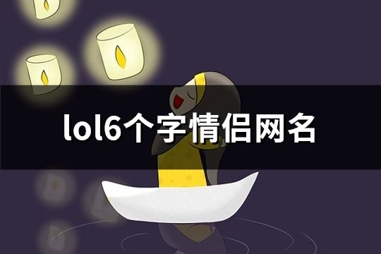 lol6个字情侣网名(共478对)