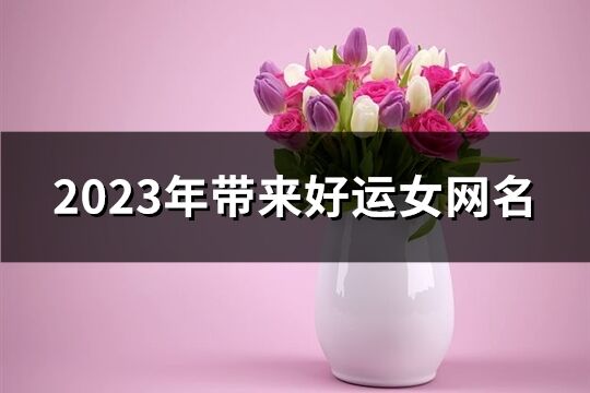 2023年带来好运女网名(共1532个)