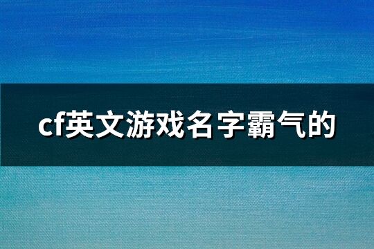 cf英文游戏名字霸气的(精选101个)