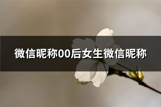 微信昵称00后女生微信昵称(共55个)