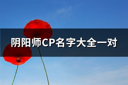 阴阳师CP名字大全一对(优选273个)