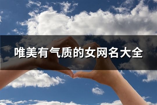 唯美有气质的女网名大全(共1033个)