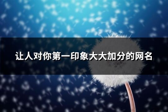 让人对你第一印象大大加分的网名(精选524个)