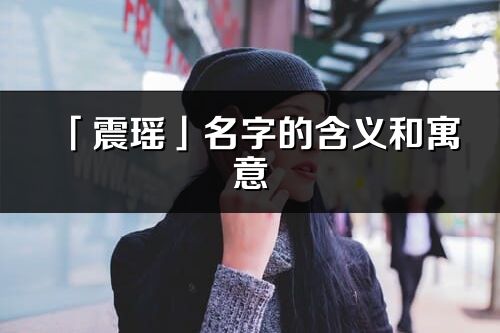 「震瑶」名字的含义和寓意