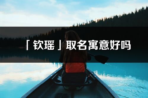 「钦瑶」取名寓意好吗