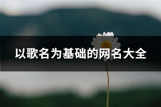 以歌名为基础的网名大全(共424个)