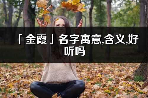 「金霞」名字寓意,含义,好听吗_金霞名字分析打分