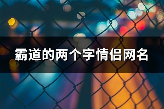 霸道的两个字情侣网名(共83对)