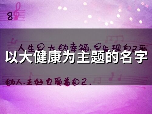 以大健康为主题的名字(45个)