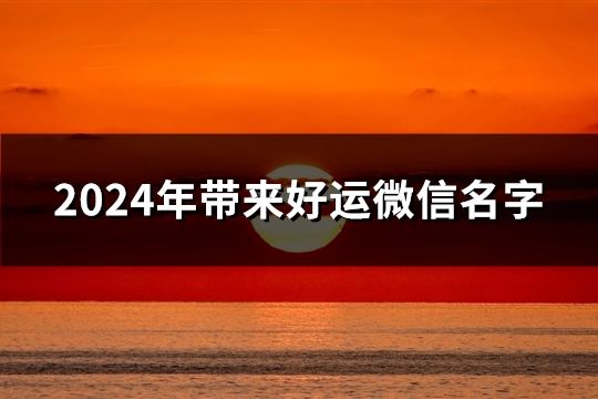 2024年带来好运微信名字(1504个)