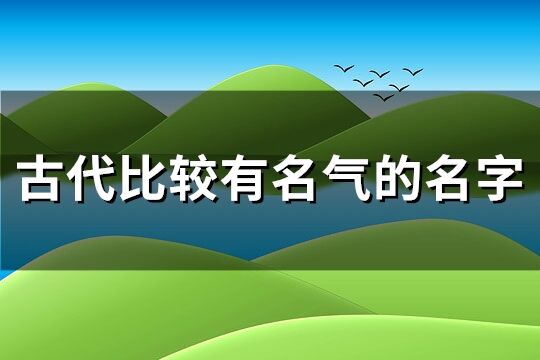 古代比较有名气的名字(优选93个)