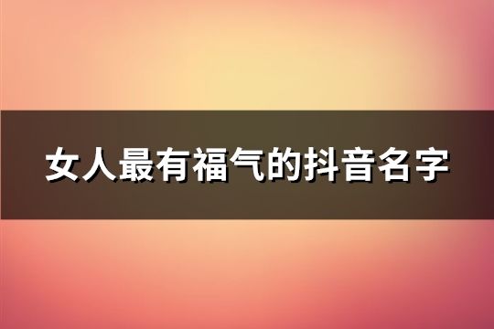 女人最有福气的抖音名字(精选191个)