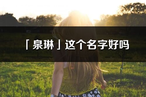 「泉琳」这个名字好吗_泉琳名字寓意,含义