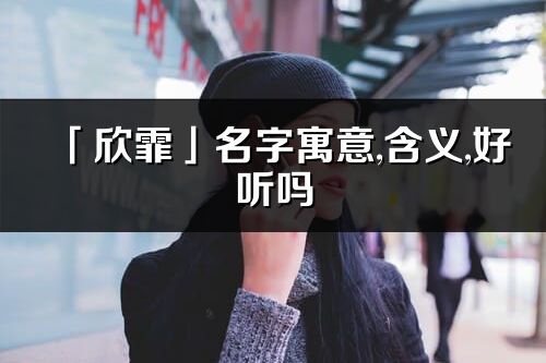 「欣霏」名字寓意,含义,好听吗_欣霏名字分析打分