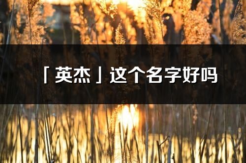 「英杰」这个名字好吗_英杰名字寓意,含义