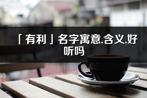 「有利」名字寓意,含义,好听吗