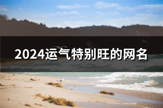 2024运气特别旺的网名(共191个)