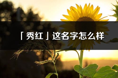 「秀红」这名字怎么样_秀红的名字解释