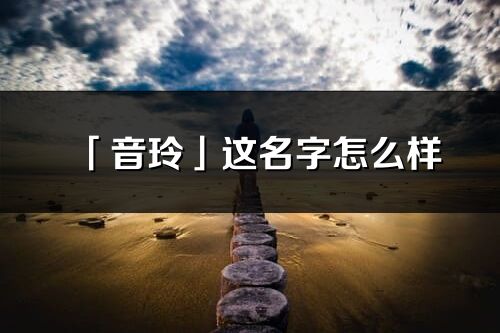 「音玲」这名字怎么样_音玲的名字解释