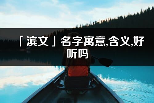 「滨文」名字寓意,含义,好听吗