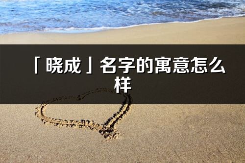 「晓成」名字的寓意怎么样_晓成的出处