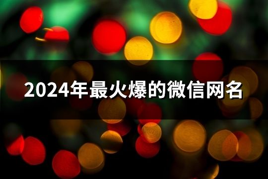 2024年最火爆的微信网名(精选40个)