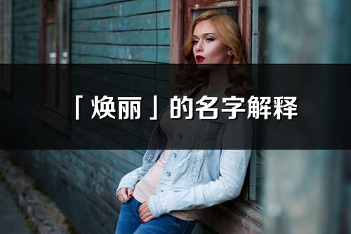 「焕丽」的名字解释_焕丽含义分析