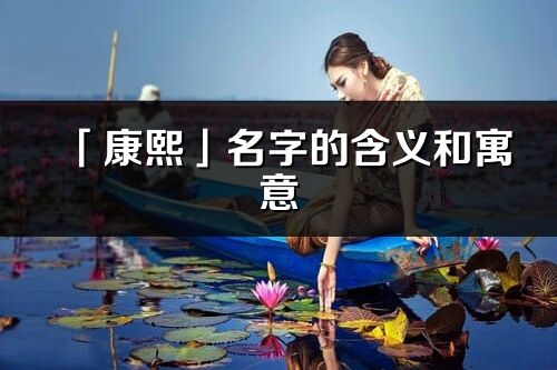 「康熙」名字的含义和寓意